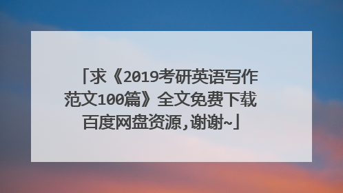 求《2019考研英语写作范文100篇》全文免费下载百度网盘资源,谢谢~