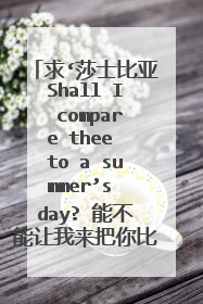 求‘莎士比亚Shall I compare thee to a summer’s day? 能不能让我来把你比作夏日’原文及译文。