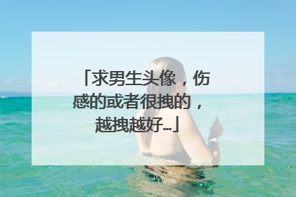 求男生头像,伤感的或者很拽的,越拽越好…