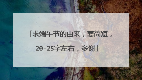 求端午节的由来，要简短，20-25字左右，多谢