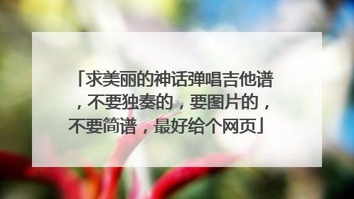 求美丽的神话弹唱吉他谱，不要独奏的，要图片的，不要简谱，最好给个网页
