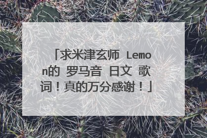 求米津玄师 Lemon的 罗马音 日文 歌词！真的万分感谢！