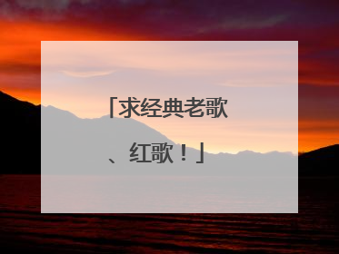 求经典老歌、红歌！