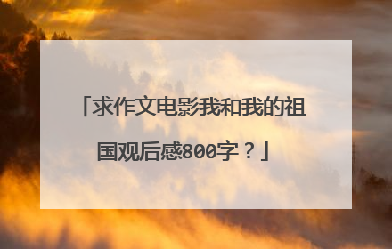 求作文电影我和我的祖国观后感800字？