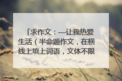 求作文：——让我热爱生活（半命题作文，在横线上填上词语，文体不限，诗歌除外，600字以上）初二水平！