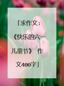 求作文: 《快乐的六一儿童节》 作文400字