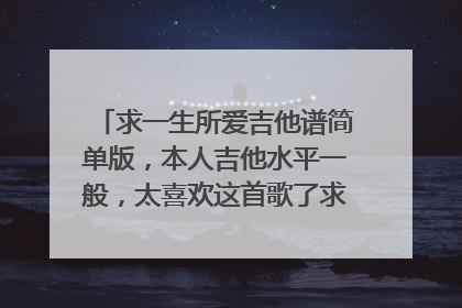求一生所爱吉他谱简单版,本人吉他水平一般,太喜欢这首歌了求大神给一个简单版的