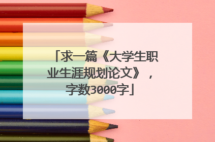 求一篇《大学生职业生涯规划论文》，字数3000字