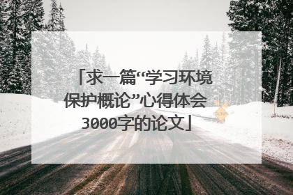 求一篇“学习环境保护概论”心得体会3000字的论文