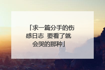 求一篇分手的伤感日志 要看了就会哭的那种