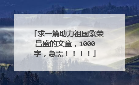 求一篇助力祖国繁荣昌盛的文章,1000字,急需!!!!