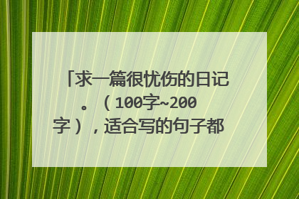 求一篇很忧伤的日记。（100字~200字），适合写的句子都要表现出伤感，不能有那些呵呵、哈哈、呀、字以类的