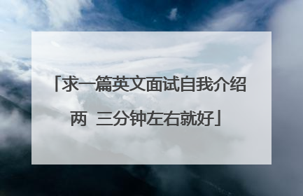 求一篇英文面试自我介绍 两 三分钟左右就好