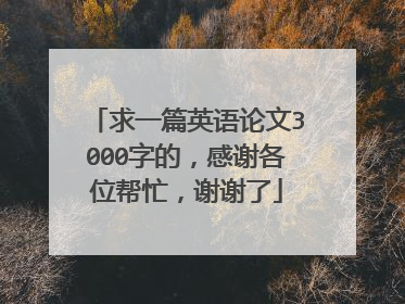 求一篇英语论文3000字的,感谢各位帮忙,谢谢了
