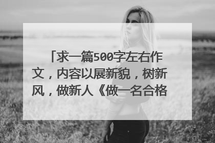 求一篇500字左右作文，内容以展新貌，树新风，做新人《做一名合格的中学生》谢谢
