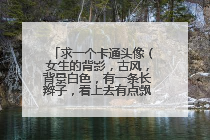 求一个卡通头像(女生的背影,古风,背景白色,有一条长辫子,看上去有点飘渺)谢谢了
