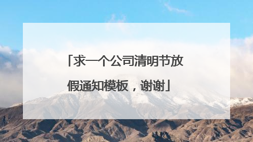 求一个公司清明节放假通知模板，谢谢