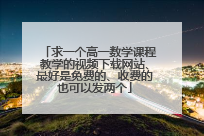 求一个高一数学课程教学的视频下载网站、最好是免费的、收费的也可以发两个