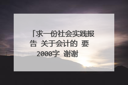 求一份社会实践报告 关于会计的 要2000字 谢谢 电大会计专业大专