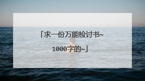 求一份万能检讨书~ 1000字的~