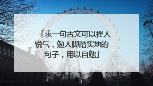 求一句古文可以挫人锐气，勉人脚踏实地的句子，用以自勉