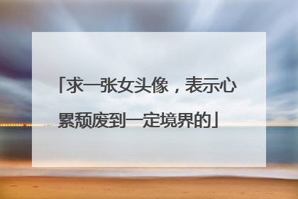求一张女头像,表示心累颓废到一定境界的