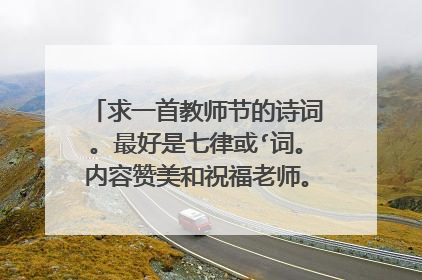 求一首教师节的诗词。最好是七律或‘词。内容赞美和祝福老师。押韵！押韵！