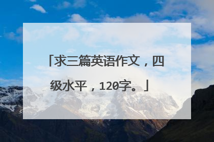 求三篇英语作文，四级水平，120字。
