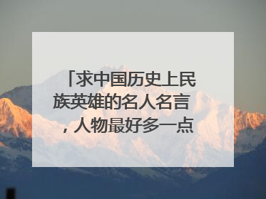 求中国历史上民族英雄的名人名言，人物最好多一点，名言尽量是有代表性的句子
