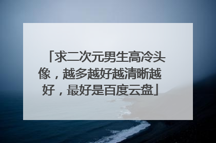 求二次元男生高冷头像，越多越好越清晰越好，最好是百度云盘