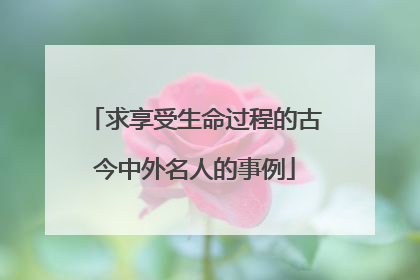 求享受生命过程的古今中外名人的事例