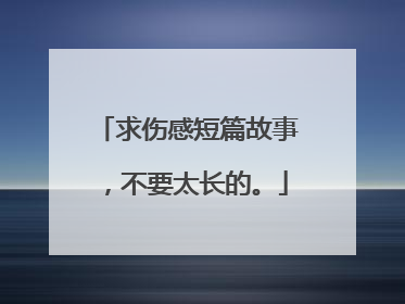 求伤感短篇故事，不要太长的。