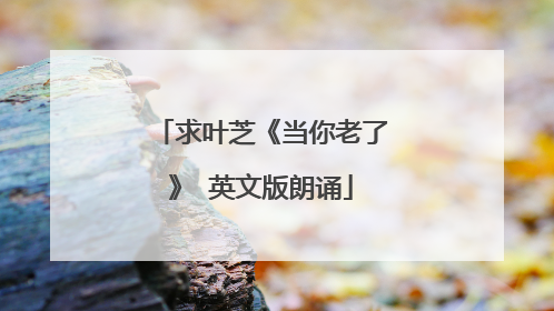 求叶芝《当你老了》 英文版朗诵