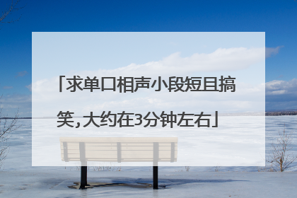 求单口相声小段短且搞笑,大约在3分钟左右