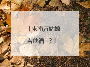 求南方姑娘吉他谱 ？