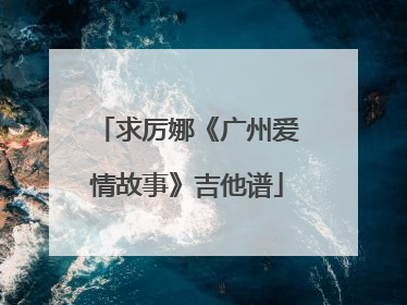 求厉娜《广州爱情故事》吉他谱