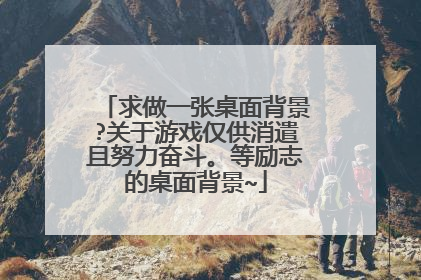 求做一张桌面背景?关于游戏仅供消遣且努力奋斗。等励志的桌面背景~