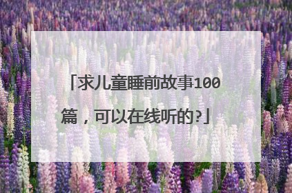 求儿童睡前故事100篇,可以在线听的?