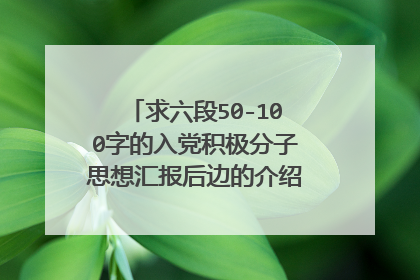 求六段50-100字的入党积极分子思想汇报后边的介绍人评语 急急急