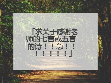 求关于感谢老师的七言或五言的诗！！急！！！！！！！