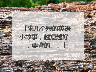 求几个短的英语小故事，越短越好，要背的。。