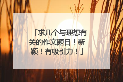 求几个与理想有关的作文题目！新颖！有吸引力！