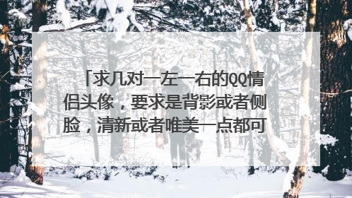 求几对一左一右的QQ情侣头像，要求是背影或者侧脸，清新或者唯美一点都可以，越多越好，较急谢谢