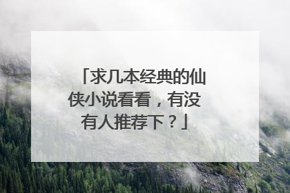 求几本经典的仙侠小说看看，有没有人推荐下？