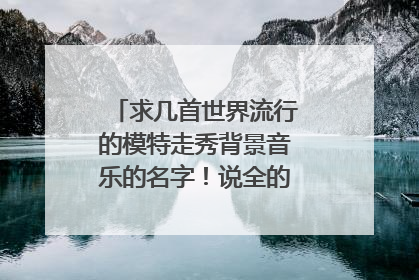 求几首世界流行的模特走秀背景音乐的名字！说全的可以加分！！！