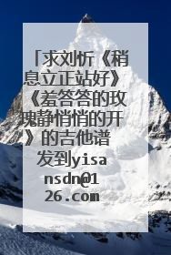 求刘忻《稍息立正站好》《羞答答的玫瑰静悄悄的开》的吉他谱 发到yisansdn@126.com 谢谢啦