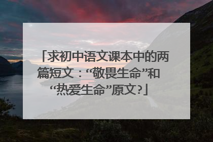 求初中语文课本中的两篇短文：“敬畏生命”和“热爱生命”原文?