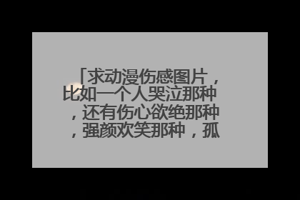 求动漫伤感图片,比如一个人哭泣那种,还有伤心欲绝那种,强颜欢笑那种,孤独那种,谢谢