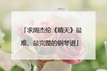 求周杰伦《晴天》最难、最完整的钢琴谱