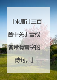求唐诗三百首中关于雪或者带有雪字的诗句。